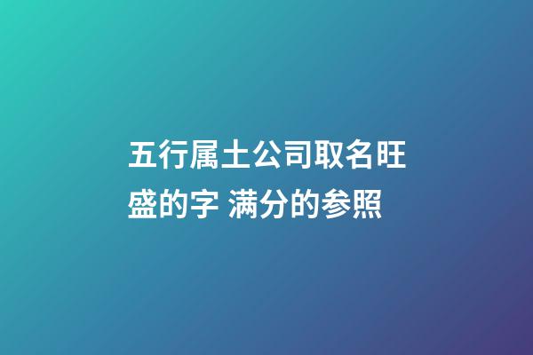 五行属土公司取名旺盛的字 满分的参照-第1张-公司起名-玄机派